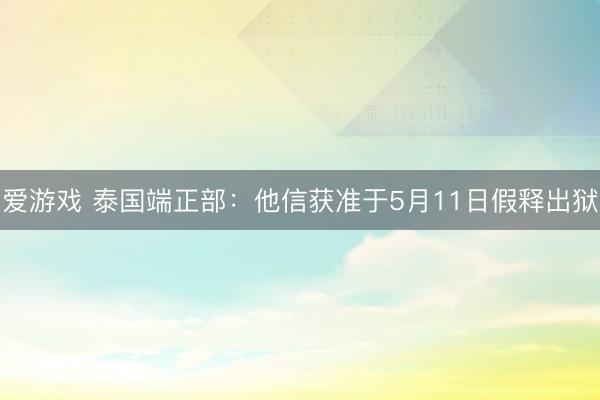爱游戏 泰国端正部：他信获准于5月11日假释出狱