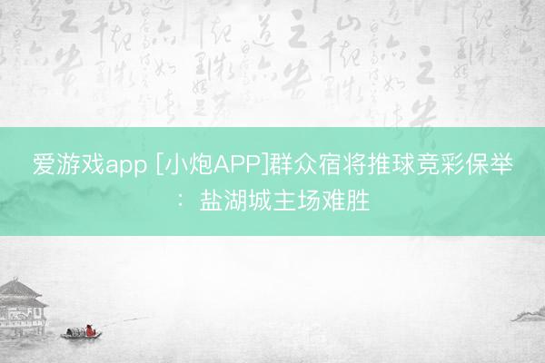 爱游戏app [小炮APP]群众宿将推球竞彩保举：盐湖城主场难胜