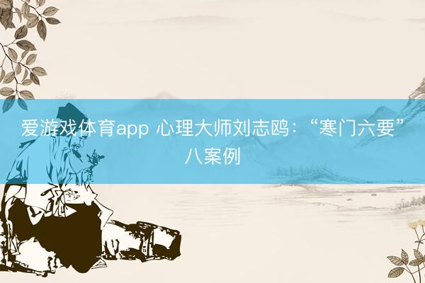 爱游戏体育app 心理大师刘志鸥：“寒门六要”八案例