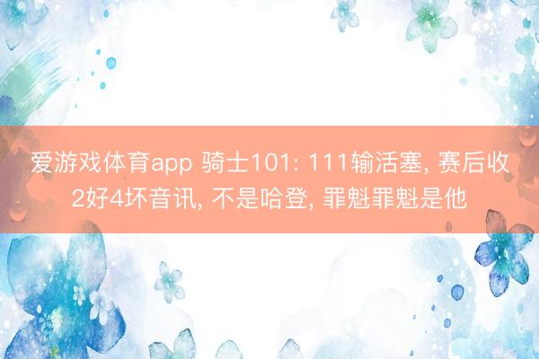 爱游戏体育app 骑士101: 111输活塞, 赛后收2好4坏音讯, 不是哈登, 罪魁罪魁是他