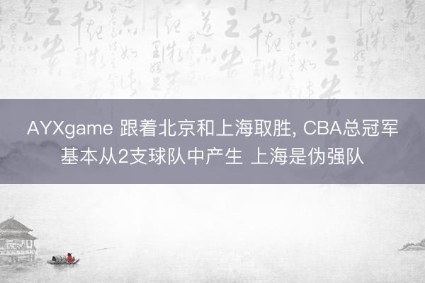 AYXgame 跟着北京和上海取胜, CBA总冠军基本从2支球队中产生 上海是伪强队