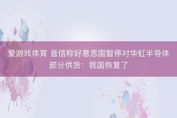 爱游戏体育 音信称好意思国暂停对华虹半导体部分供货：我国恢复了
