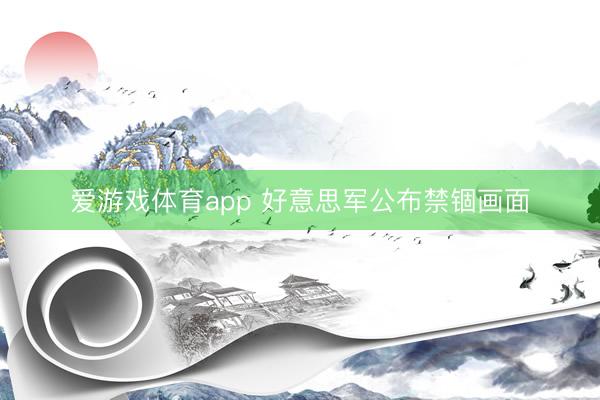 爱游戏体育app 好意思军公布禁锢画面