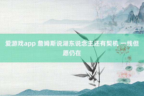 爱游戏app 詹姆斯说湖东说念主还有契机 一线但愿仍在