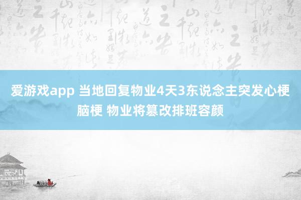 爱游戏app 当地回复物业4天3东说念主突发心梗脑梗 物业将篡改排班容颜