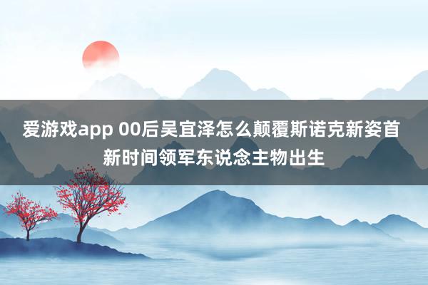 爱游戏app 00后吴宜泽怎么颠覆斯诺克新姿首 新时间领军东说念主物出生