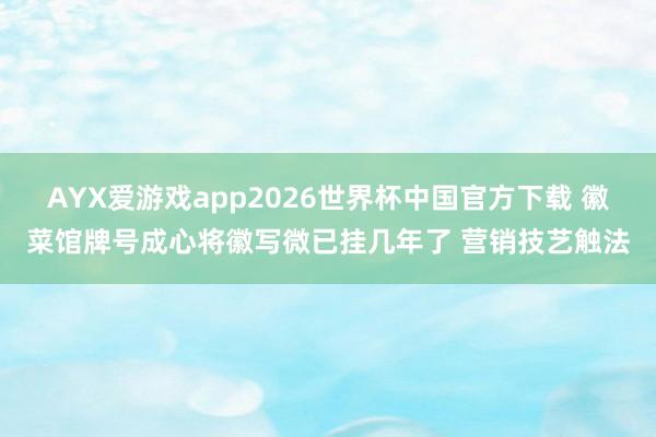 AYX爱游戏app2026世界杯中国官方下载 徽菜馆牌号成心将徽写微已挂几年了 营销技艺触法