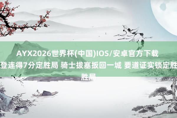AYX2026世界杯(中国)IOS/安卓官方下载 哈登连得7分定胜局 骑士拔塞扳回一城 要道证实锁定胜局