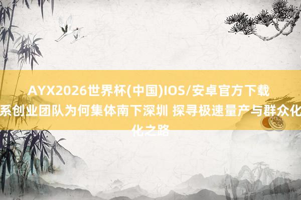 AYX2026世界杯(中国)IOS/安卓官方下载 浙大系创业团队为何集体南下深圳 探寻极速量产与群众化之路