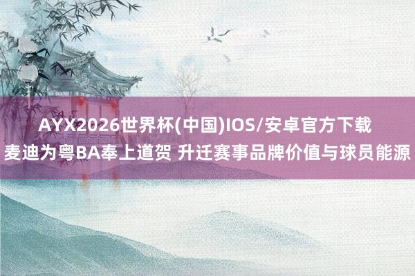 AYX2026世界杯(中国)IOS/安卓官方下载 麦迪为粤BA奉上道贺 升迁赛事品牌价值与球员能源