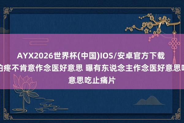 AYX2026世界杯(中国)IOS/安卓官方下载 朱丹因怕疼不肯意作念医好意思 曝有东说念主作念医好意思吃止痛片