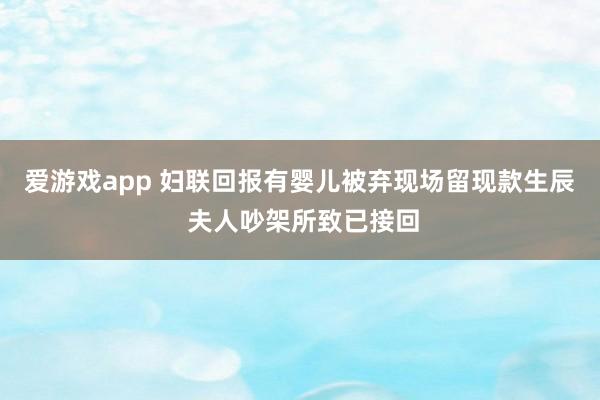 爱游戏app 妇联回报有婴儿被弃现场留现款生辰 夫人吵架所致已接回