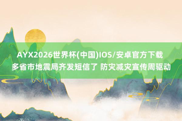 AYX2026世界杯(中国)IOS/安卓官方下载 多省市地震局齐发短信了 防灾减灾宣传周驱动