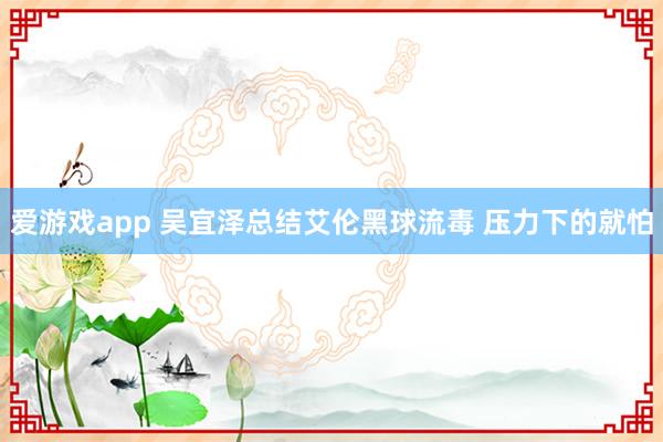 爱游戏app 吴宜泽总结艾伦黑球流毒 压力下的就怕