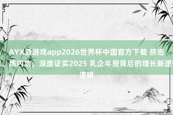 AYX爱游戏app2026世界杯中国官方下载 挤泡沫、练内功，深度证实2025 乳企年报背后的增长新逻辑