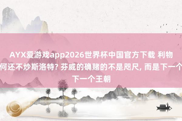 AYX爱游戏app2026世界杯中国官方下载 利物浦为何还不炒斯洛特? 芬威的确赌的不是咫尺， 而是下一个王朝