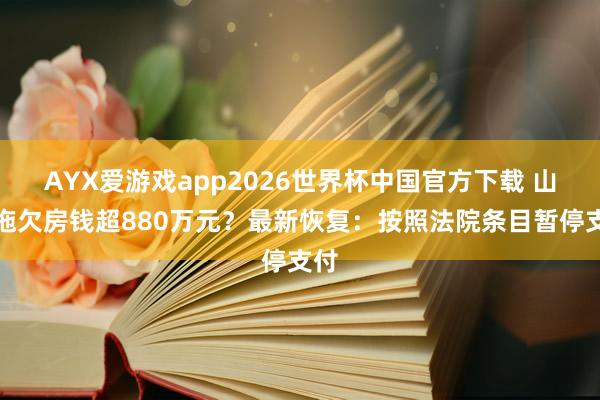 AYX爱游戏app2026世界杯中国官方下载 山姆拖欠房钱超880万元？最新恢复：按照法院条目暂停支付