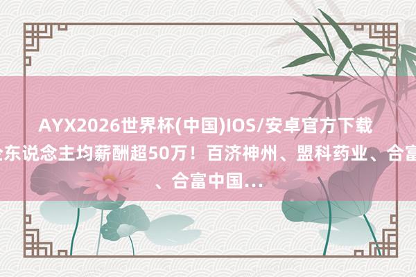 AYX2026世界杯(中国)IOS/安卓官方下载 9家药企东说念主均薪酬超50万！百济神州、盟科药业、合富中国…