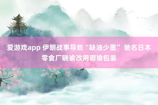 爱游戏app 伊朗战事导致“缺油少墨” 驰名日本零食厂晓谕改用瑕瑜包装