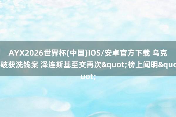 AYX2026世界杯(中国)IOS/安卓官方下载 乌克兰破获洗钱案 泽连斯基至交再次"榜上闻明"