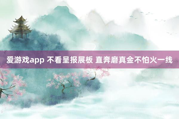 爱游戏app 不看呈报展板 直奔磨真金不怕火一线