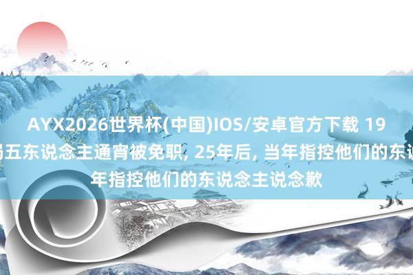 AYX2026世界杯(中国)IOS/安卓官方下载 1954年， 东北局五东说念主通宵被免职， 25年后， 当年指控他们的东说念主说念歉