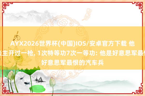 AYX2026世界杯(中国)IOS/安卓官方下载 他没朝敌东谈主开过一枪， 1次特等功7次一等功: 他是好意思军最恨的汽车兵