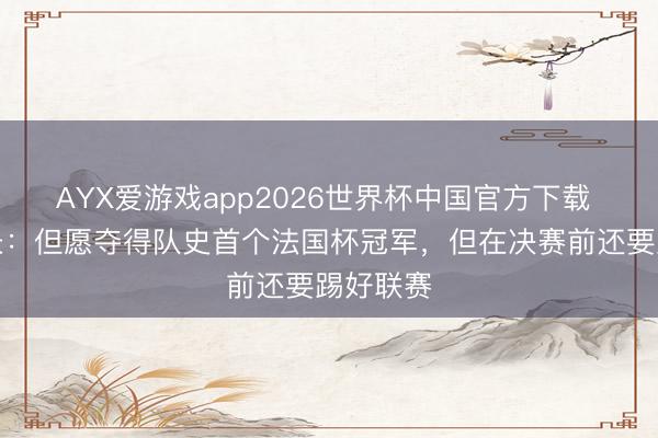 AYX爱游戏app2026世界杯中国官方下载 朗斯队长：但愿夺得队史首个法国杯冠军，但在决赛前还要踢好联赛