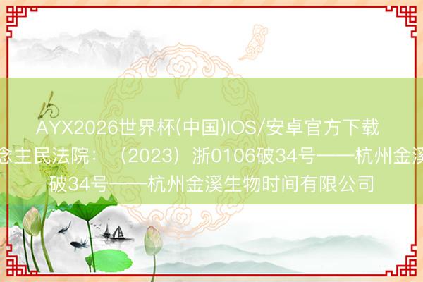 AYX2026世界杯(中国)IOS/安卓官方下载 杭州市西湖区东说念主民法院：（2023）浙0106破34号——杭州金溪生物时间有限公司