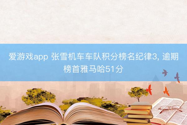 爱游戏app 张雪机车车队积分榜名纪律3， 逾期榜首雅马哈51分