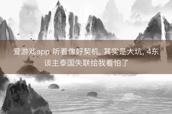 爱游戏app 听着像好契机， 其实是大坑， 4东谈主泰国失联给我看怕了