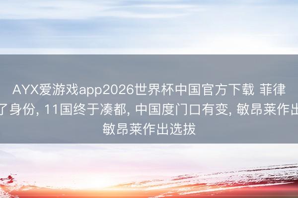 AYX爱游戏app2026世界杯中国官方下载 菲律宾改了身份， 11国终于凑都， 中国度门口有变， 敏昂莱作出选拔