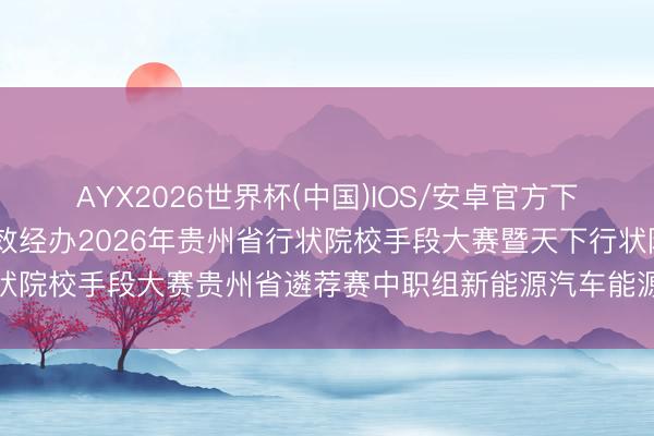 AYX2026世界杯(中国)IOS/安卓官方下载 贵阳行状时刻学院奏效经办2026年贵州省行状院校手段大赛暨天下行状院校手段大赛贵州省遴荐赛中职组新能源汽车能源电板制造与检测时刻赛项