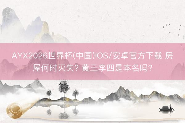 AYX2026世界杯(中国)IOS/安卓官方下载 房屋何时灭失? 黄三李四是本名吗?