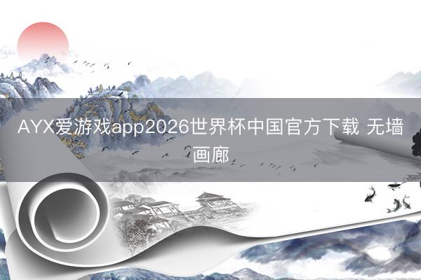 AYX爱游戏app2026世界杯中国官方下载 无墙画廊