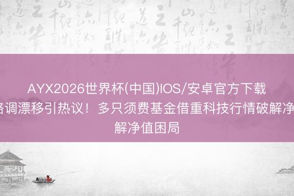 AYX2026世界杯(中国)IOS/安卓官方下载 公募格调漂移引热议!多只须费基金借重科技行情破解净值困局