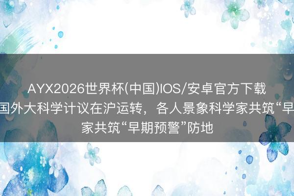 AYX2026世界杯(中国)IOS/安卓官方下载 亚澳非季风国外大科学计议在沪运转，各人景象科学家共筑“早期预警”防地