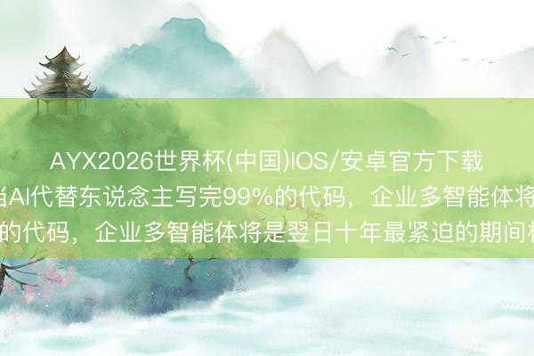 AYX2026世界杯(中国)IOS/安卓官方下载 李开复给CEO划要点：当AI代替东说念主写完99%的代码，企业多智能体将是翌日十年最紧迫的期间机遇