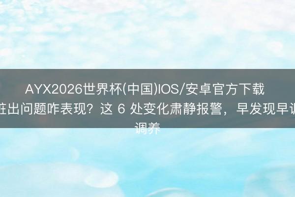 AYX2026世界杯(中国)IOS/安卓官方下载 肝脏出问题咋表现？这 6 处变化肃静报警，早发现早调养