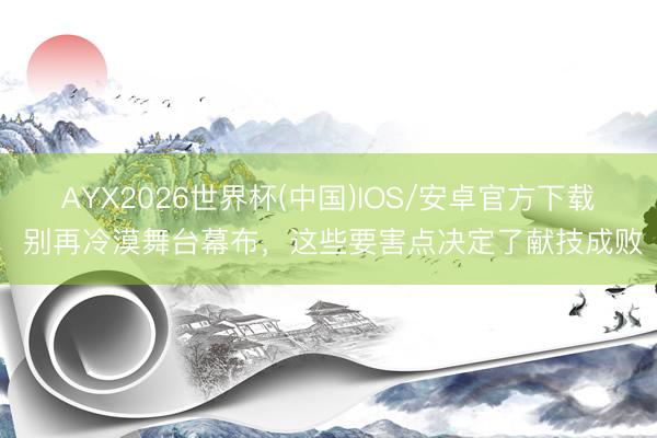 AYX2026世界杯(中国)IOS/安卓官方下载 别再冷漠舞台幕布，这些要害点决定了献技成败