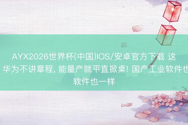 AYX2026世界杯(中国)IOS/安卓官方下载 这一次， 华为不讲章程， 能量产就平直掀桌! 国产工业软件也一样
