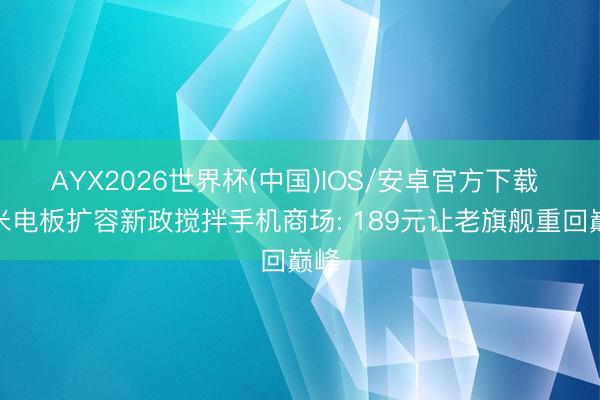AYX2026世界杯(中国)IOS/安卓官方下载 小米电板扩容新政搅拌手机商场: 189元让老旗舰重回巅峰