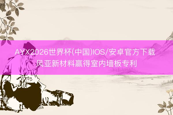 AYX2026世界杯(中国)IOS/安卓官方下载 风亚新材料赢得室内墙板专利