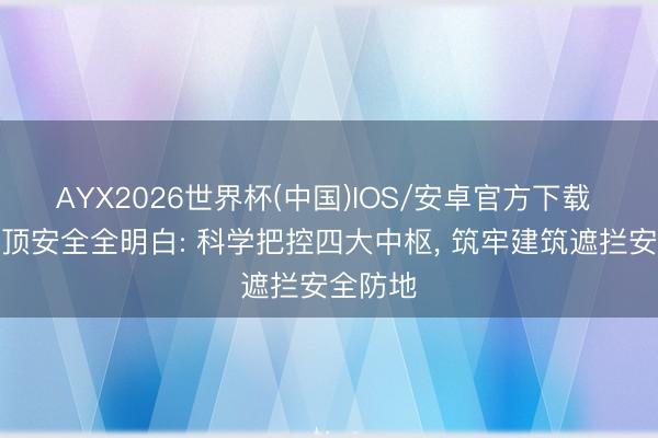 AYX2026世界杯(中国)IOS/安卓官方下载 石材吊顶安全全明白: 科学把控四大中枢, 筑牢建筑遮拦安全防地