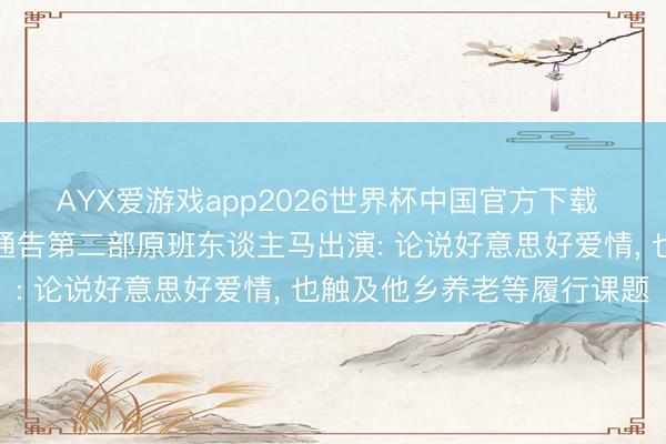 AYX爱游戏app2026世界杯中国官方下载 《衖堂东谈主家》导演通告第二部原班东谈主马出演: 论说好意思好爱情， 也触及他乡养老等履行课题