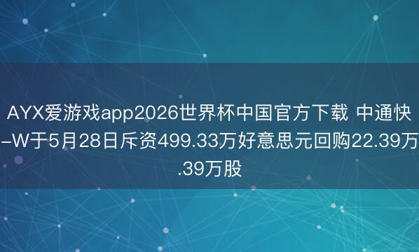 AYX爱游戏app2026世界杯中国官方下载 中通快递-W于5月28日斥资499.33万好意思元回购22.39万股