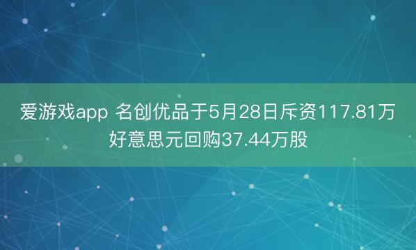 爱游戏app 名创优品于5月28日斥资117.81万好意思元回购37.44万股
