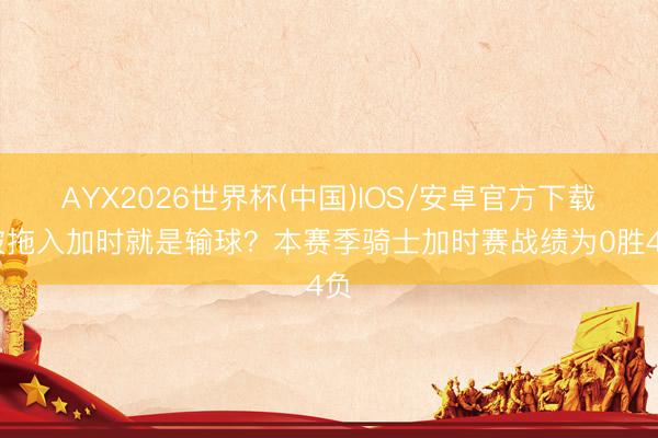 AYX2026世界杯(中国)IOS/安卓官方下载 被拖入加时就是输球？本赛季骑士加时赛战绩为0胜4负