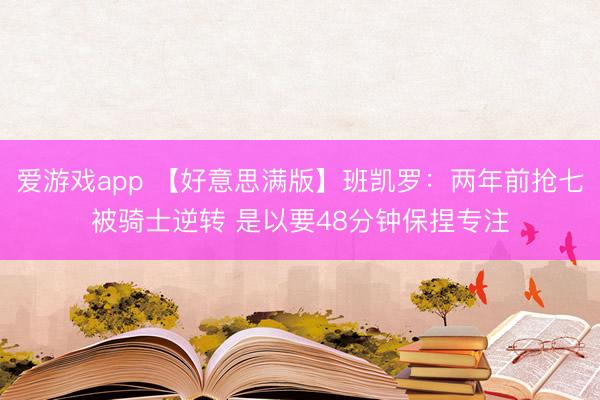 爱游戏app 【好意思满版】班凯罗：两年前抢七被骑士逆转 是以要48分钟保捏专注