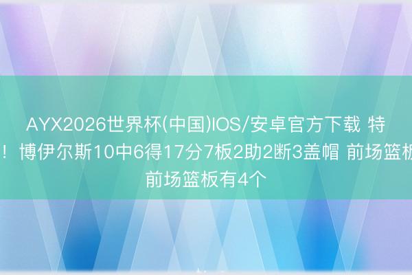 AYX2026世界杯(中国)IOS/安卓官方下载 特地积极！博伊尔斯10中6得17分7板2助2断3盖帽 前场篮板有4个